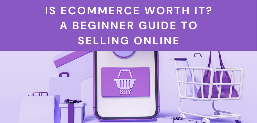 Is eCommerce Worth it? A Beginner Guide to Selling Online