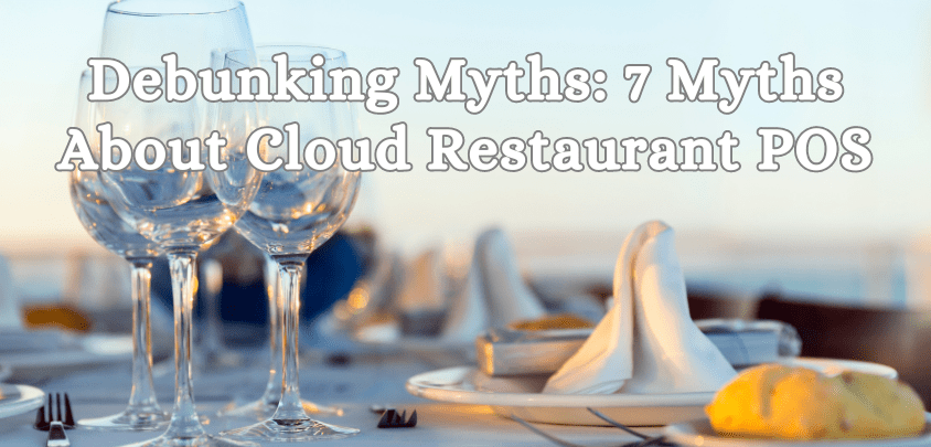Debunking Myths: 7 Myths About Cloud Restaurant POS Debunking Myths: 7 Myths About Cloud Restaurant POS